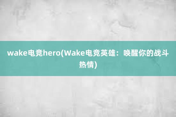 wake电竞hero(Wake电竞英雄：唤醒你的战斗热情)
