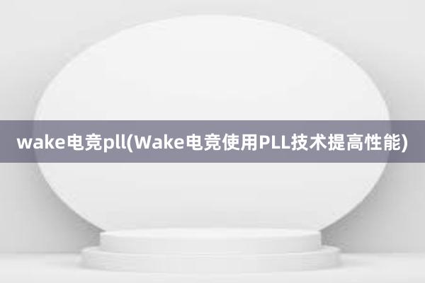 wake电竞pll(Wake电竞使用PLL技术提高性能)