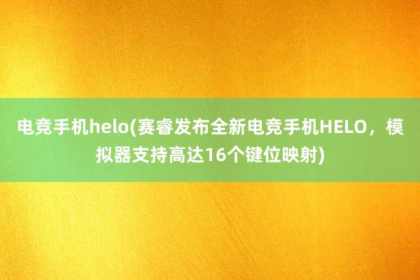 电竞手机helo(赛睿发布全新电竞手机HELO，模拟器支持高达16个键位映射)