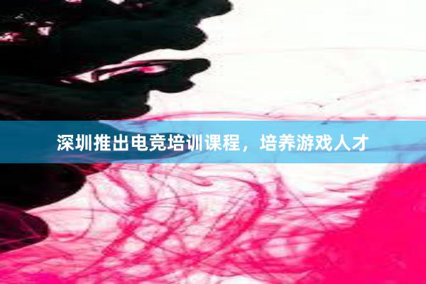 深圳推出电竞培训课程，培养游戏人才