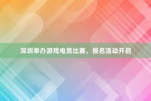 深圳举办游戏电竞比赛，报名活动开启